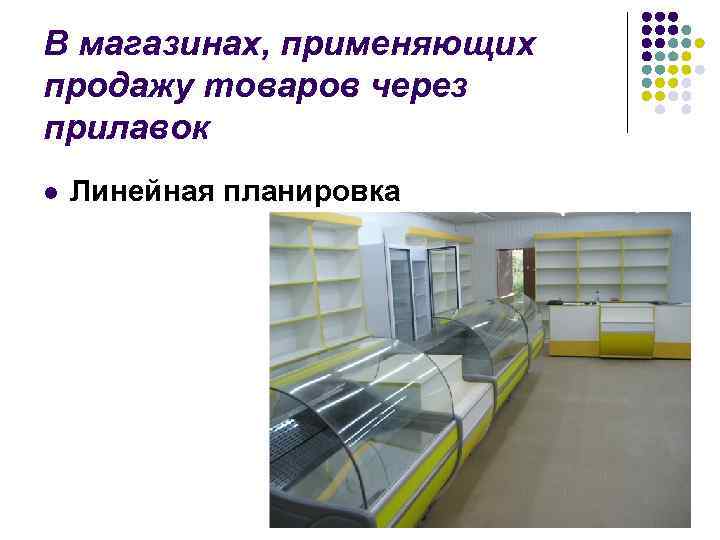 В магазинах, применяющих продажу товаров через прилавок l Линейная планировка 
