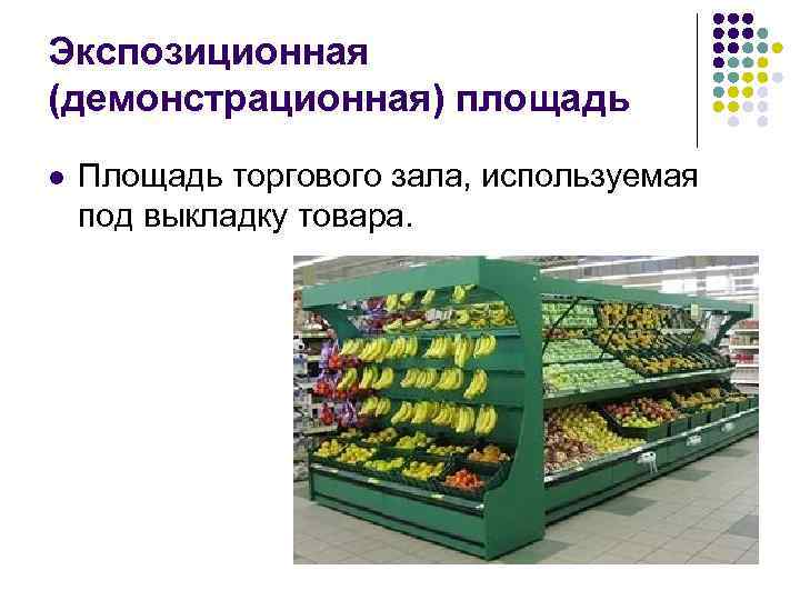 Экспозиционная (демонстрационная) площадь l Площадь торгового зала, используемая под выкладку товара. 