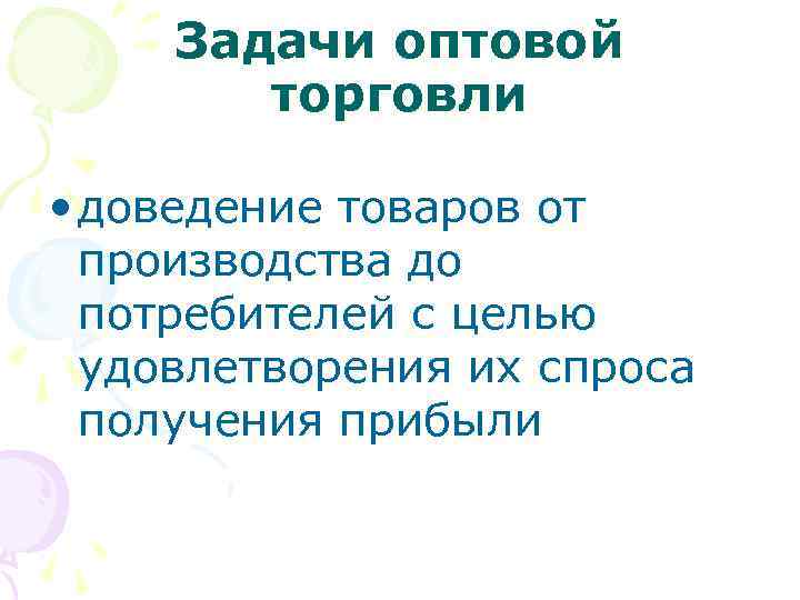 Задачи оптовой торговли • доведение товаров от производства до потребителей с целью удовлетворения их