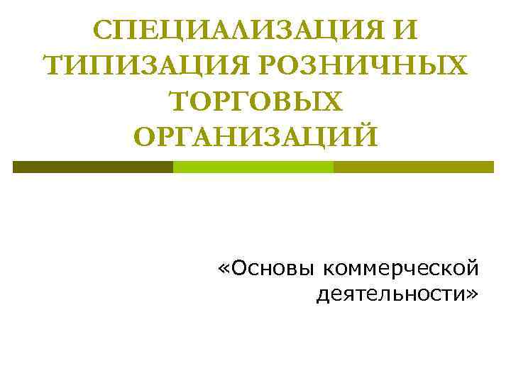 СПЕЦИАЛИЗАЦИЯ И ТИПИЗАЦИЯ РОЗНИЧНЫХ ТОРГОВЫХ ОРГАНИЗАЦИЙ «Основы коммерческой деятельности» 