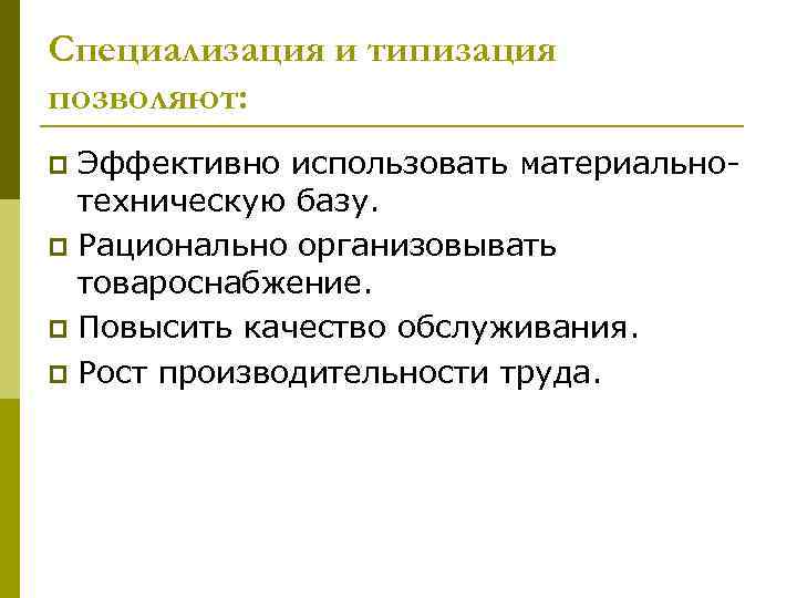 Специализация и типизация позволяют: Эффективно использовать материальнотехническую базу. p Рационально организовывать товароснабжение. p Повысить