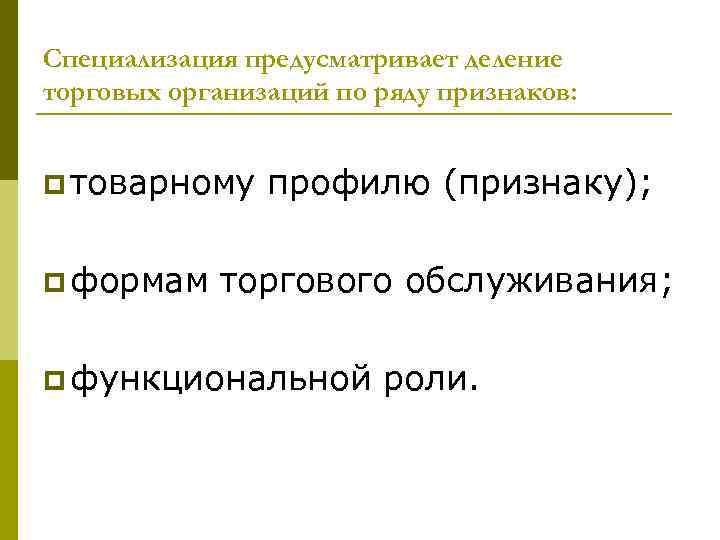 Специализация предусматривает деление торговых организаций по ряду признаков: p товарному p формам профилю (признаку);