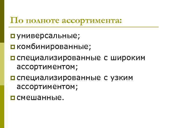 По полноте ассортимента: p универсальные; p комбинированные; p специализированные с широким ассортиментом; p специализированные