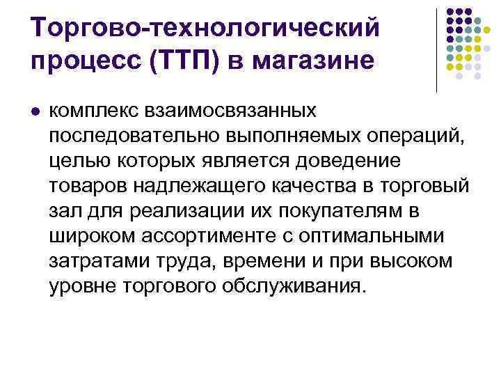 Торгово-технологический процесс (ТТП) в магазине l комплекс взаимосвязанных последовательно выполняемых операций, целью которых является