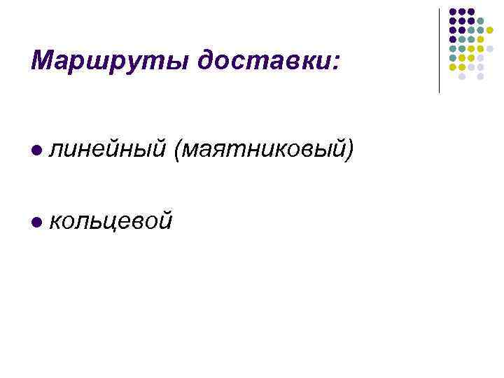 Маршруты доставки: l линейный (маятниковый) l кольцевой 