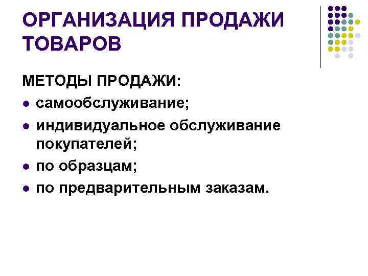 ОРГАНИЗАЦИЯ ПРОДАЖИ ТОВАРОВ МЕТОДЫ ПРОДАЖИ: l самообслуживание; l индивидуальное обслуживание покупателей; l по образцам;