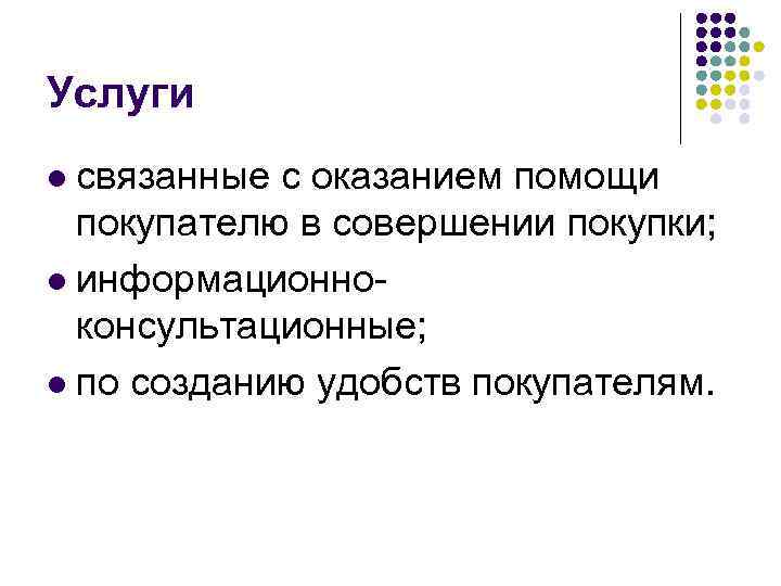 Услуги связанные с оказанием помощи покупателю в совершении покупки; l информационноконсультационные; l по созданию