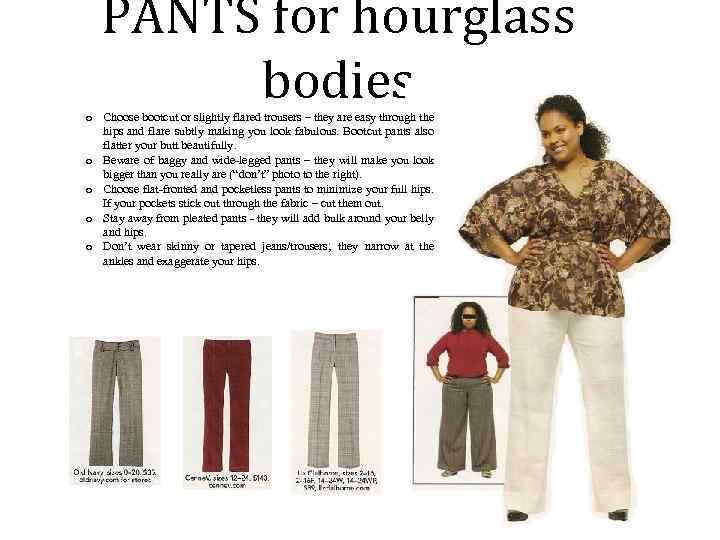  PANTS for hourglass bodies o Choose bootcut or slightly flared trousers – they