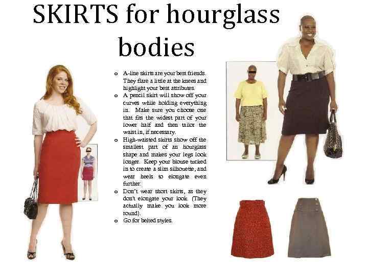 SKIRTS for hourglass bodies o A-line skirts are your best friends. They flare a