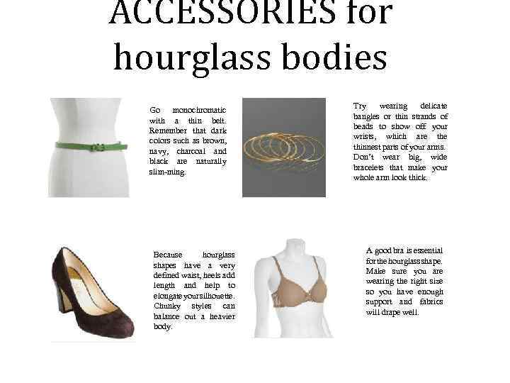 ACCESSORIES for hourglass bodies Go monochromatic with a thin belt. Remember that dark colors