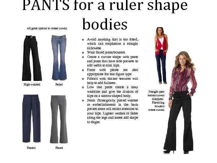 PANTS for a ruler shape bodies All great options to create curves: High-waisted Pleated