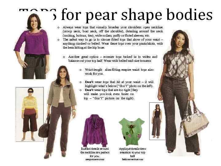 TOPS for pear shape bodies o Always wear tops that visually broaden your shoulders: