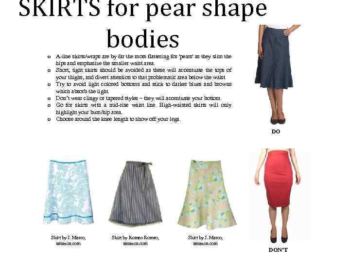 SKIRTS for pear shape bodies o A-line skirts/wraps are by far the most flattering