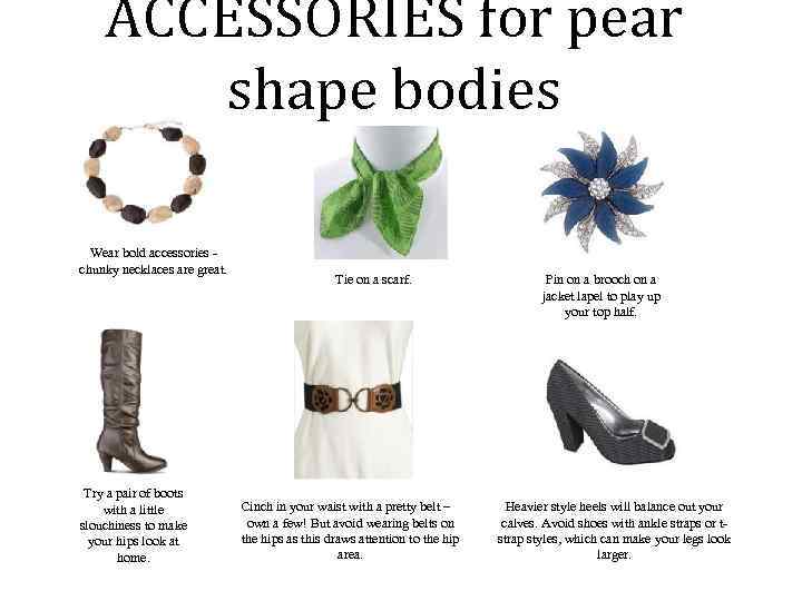  ACCESSORIES for pear shape bodies Wear bold accessories - chunky necklaces are great.