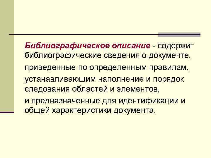 Библиографическое описание - содержит библиографические сведения о документе, приведенные по определенным правилам, устанавливающим наполнение