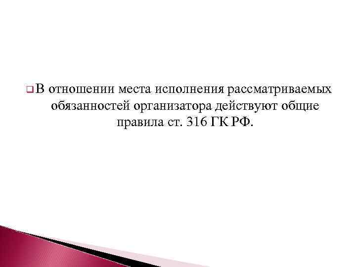 q. В отношении места исполнения рассматриваемых обязанностей организатора действуют общие правила ст. 316 ГК