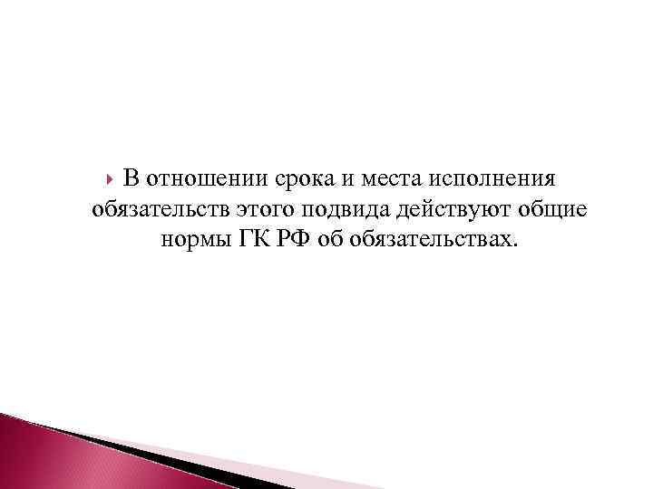 В отношении срока и места исполнения обязательств этого подвида действуют общие нормы ГК РФ