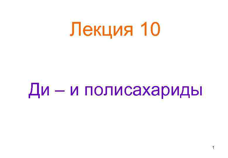 Лекция 10 Ди – и полисахариды 1 