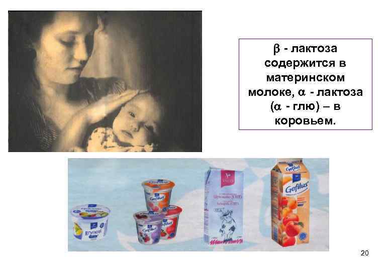  - лактоза содержится в материнском молоке, - лактоза ( - глю) – в