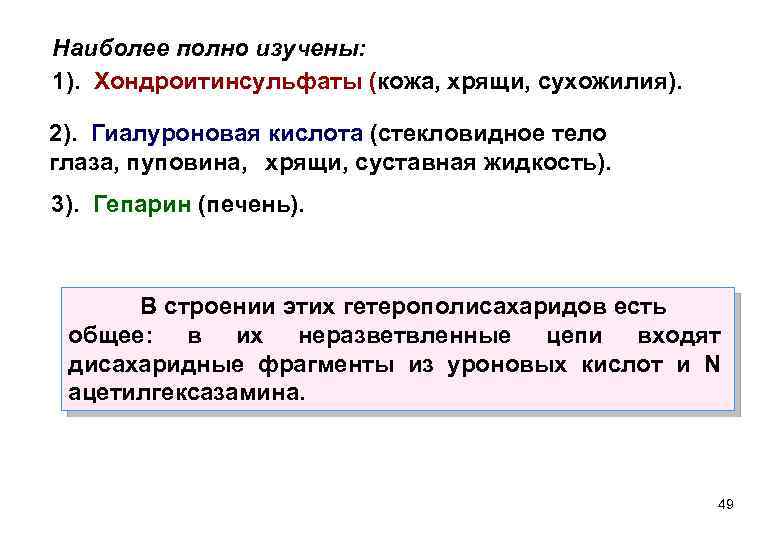 Наиболее полно изучены: 1). Хондроитинсульфаты (кожа, хрящи, сухожилия). 2). Гиалуроновая кислота (стекловидное тело глаза,