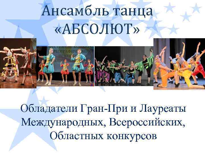 Ансамбль танца «АБСОЛЮТ» Обладатели Гран-При и Лауреаты Международных, Всероссийских, Областных конкурсов 