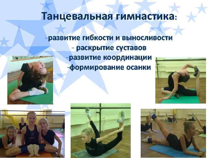 Танцевальная гимнастика: -развитие гибкости и выносливости - раскрытие суставов -развитие координации -формирование осанки 