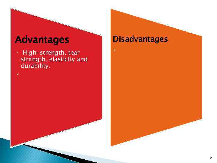 Advantages • High-strength, tear strength, elasticity and durability. Disadvantages • • 9 