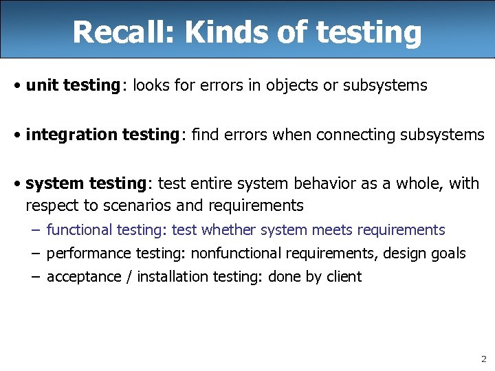 Recall: Kinds of testing • unit testing: looks for errors in objects or subsystems