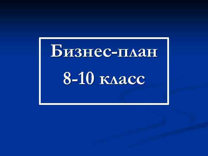 Бизнес-план 8 -10 класс 