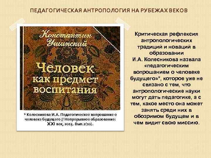 ПЕДАГОГИЧЕСКАЯ АНТРОПОЛОГИЯ НА РУБЕЖАХ ВЕКОВ * Колесникова И. А. Педагогическое вопрошание о человеке будущего