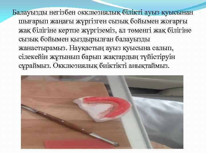 Балауызды негізбен окклюзиялық білікті ауыз қуысынан шығарып жаңағы жүргізген сызық бойымен жоғарғы жақ білігіне