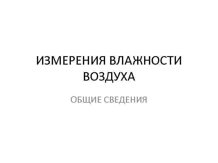 ИЗМЕРЕНИЯ ВЛАЖНОСТИ ВОЗДУХА ОБЩИЕ СВЕДЕНИЯ 