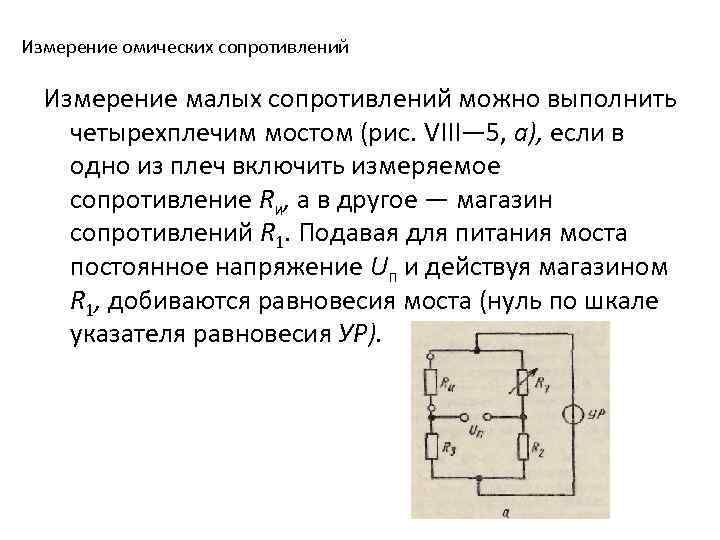 Измерение омических сопротивлений Измерение малых сопротивлений можно выполнить четырехплечим мостом (рис. VIII— 5, а),