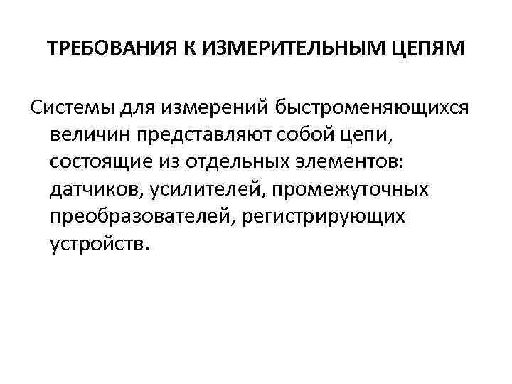 ТРЕБОВАНИЯ К ИЗМЕРИТЕЛЬНЫМ ЦЕПЯМ Системы для измерений быстроменяющихся величин представляют собой цепи, состоящие из