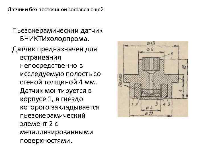 Датчики без постоянной составляющей Пьезокерамическии датчик ВНИКТИхолодпрома. Датчик предназначен для встраивания непосредственно в исследуемую