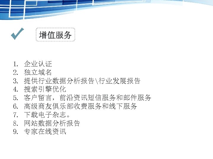 增值服务 1. 2. 3. 4. 5. 6. 7. 8. 9. 企业认证 独立域名 提供行业数据分析报告行业发展报告 搜索引擎优化