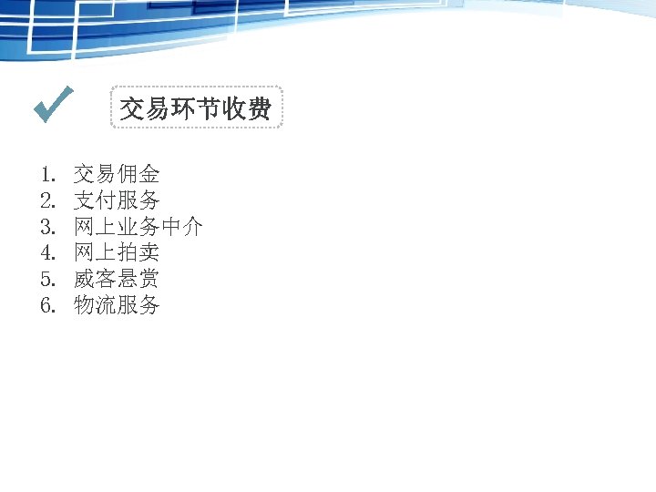 交易环节收费 1. 2. 3. 4. 5. 6. 交易佣金 支付服务 网上业务中介 网上拍卖 威客悬赏 物流服务 