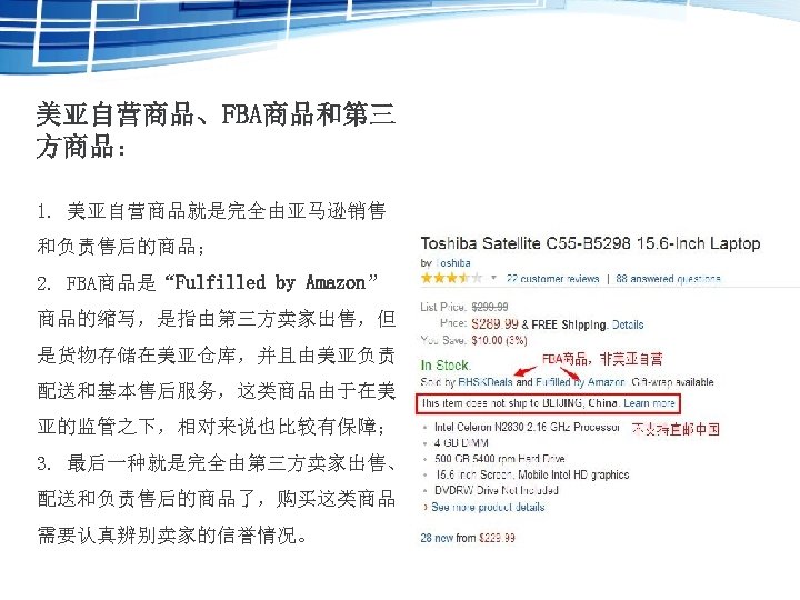 美亚自营商品、FBA商品和第三 方商品： 1. 美亚自营商品就是完全由亚马逊销售 和负责售后的商品； 2. FBA商品是“Fulfilled by Amazon” 商品的缩写，是指由第三方卖家出售，但 是货物存储在美亚仓库，并且由美亚负责 配送和基本售后服务，这类商品由于在美 亚的监管之下，相对来说也比较有保障； 3.