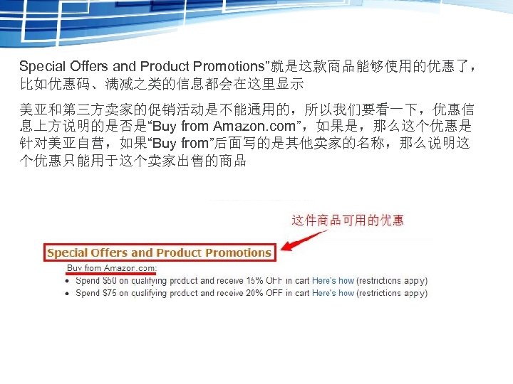 Special Offers and Product Promotions”就是这款商品能够使用的优惠了， 比如优惠码、满减之类的信息都会在这里显示 美亚和第三方卖家的促销活动是不能通用的，所以我们要看一下，优惠信 息上方说明的是否是“Buy from Amazon. com”，如果是，那么这个优惠是 针对美亚自营，如果“Buy from”后面写的是其他卖家的名称，那么说明这 个优惠只能用于这个卖家出售的商品