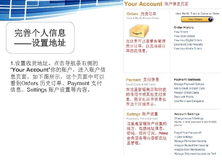 完善个人信息 ——设置地址 1. 设置收货地址。点击导航条右侧的 “Your Account”你的账户，进入账户信 息页面，如下图所示，这个页面中可以 看到Orders 历史订单、Payment 支付 信息、Settings 账户设置等内容。 