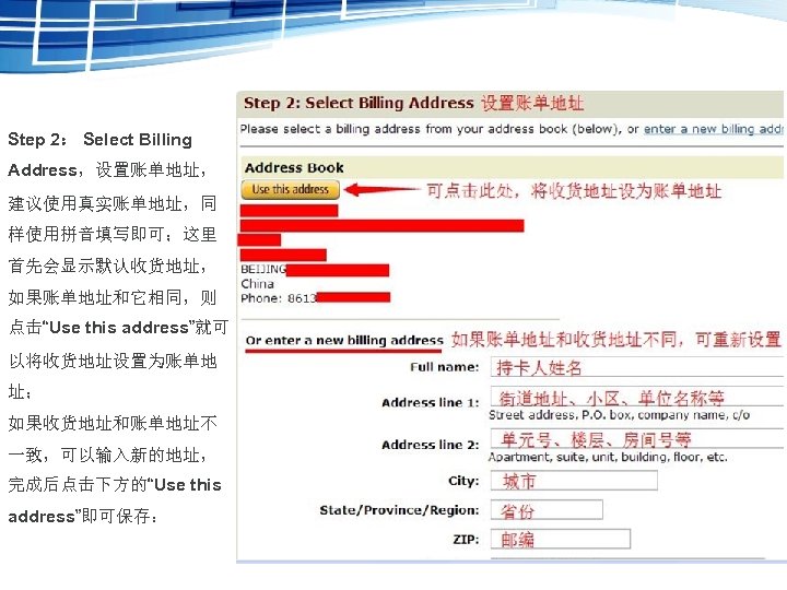 Step 2： Select Billing Address，设置账单地址， 建议使用真实账单地址，同 样使用拼音填写即可；这里 首先会显示默认收货地址， 如果账单地址和它相同，则 点击“Use this address”就可 以将收货地址设置为账单地 址；