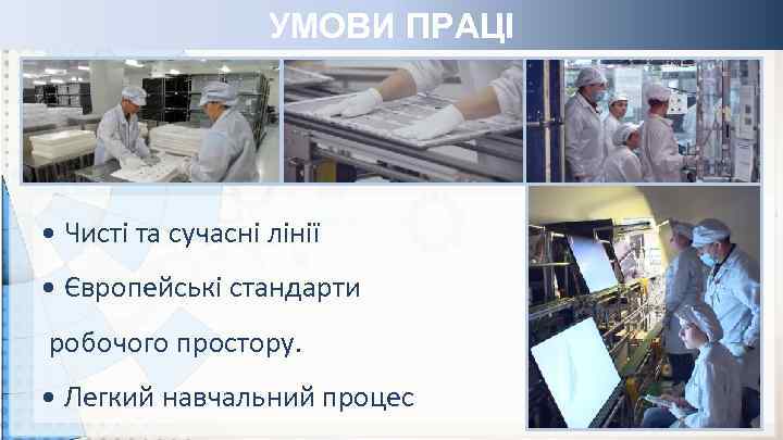 УМОВИ ПРАЦІ • Чисті та сучасні лінії • Європейські стандарти робочого простору. • Легкий