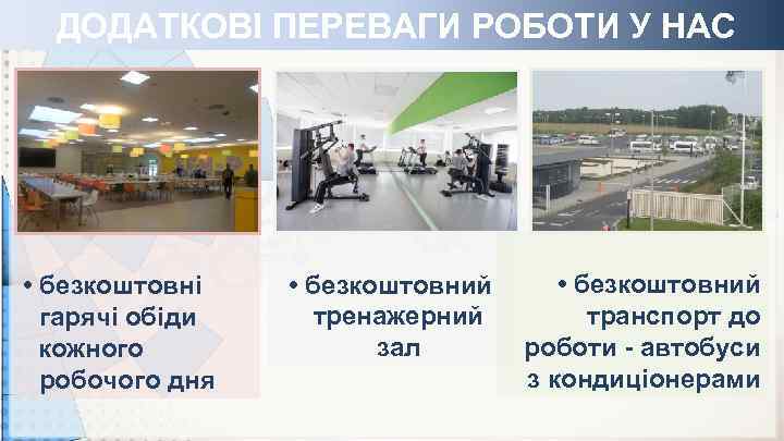 ДОДАТКОВІ ПЕРЕВАГИ РОБОТИ У НАС • безкоштовні гарячі обіди кожного робочого дня • безкоштовний