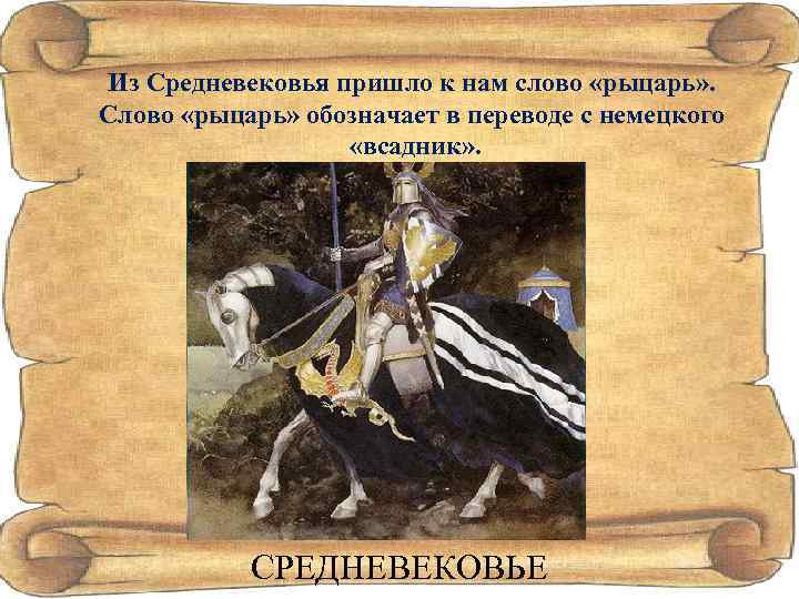 Из Средневековья пришло к нам слово «рыцарь» . Cлово «рыцарь» обозначает в переводе с