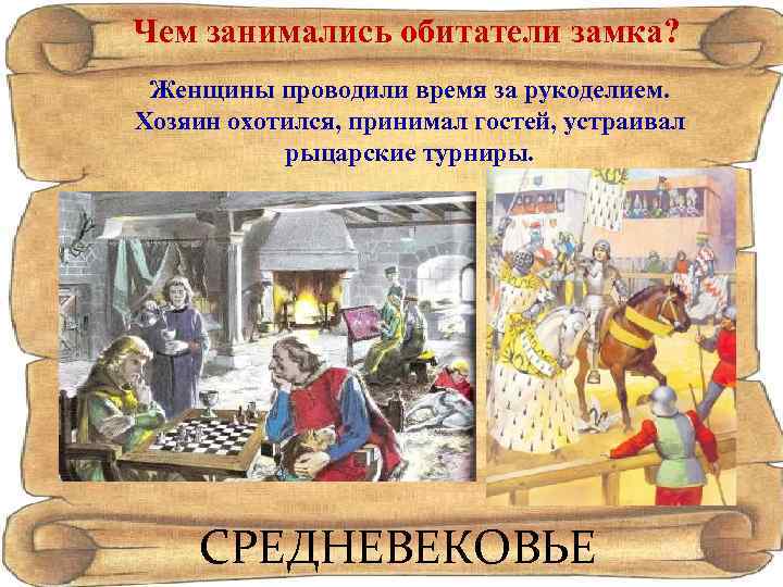 Чем занимались обитатели замка? Женщины проводили время за рукоделием. Хозяин охотился, принимал гостей, устраивал