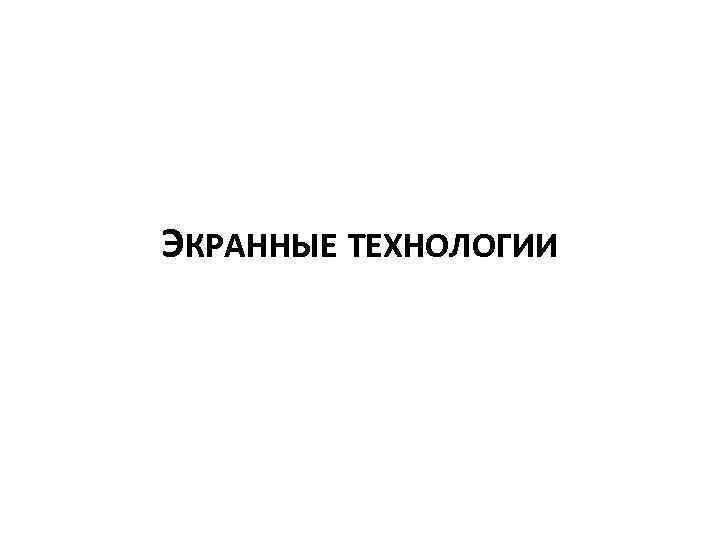 ЭКРАННЫЕ ТЕХНОЛОГИИ 