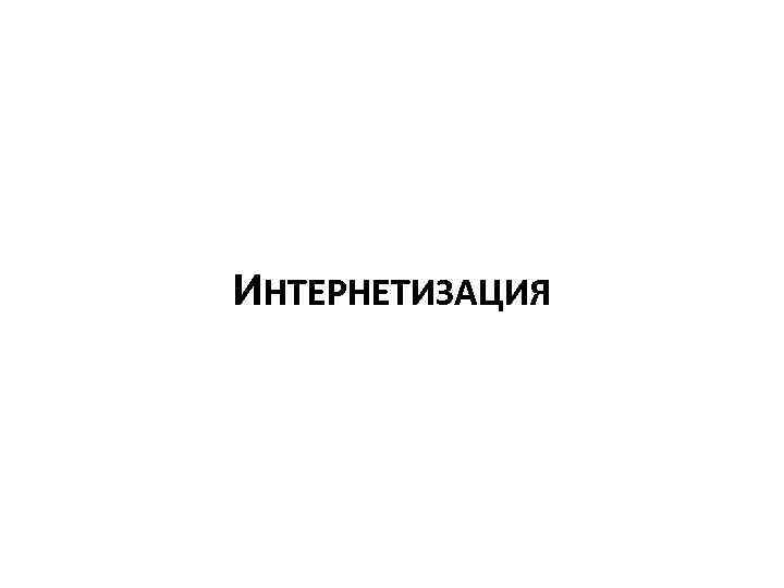 ИНТЕРНЕТИЗАЦИЯ 