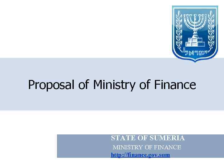 Proposal of Ministry of Finance STATE OF SUMERIA MINISTRY OF FINANCE http: //finance. gov.