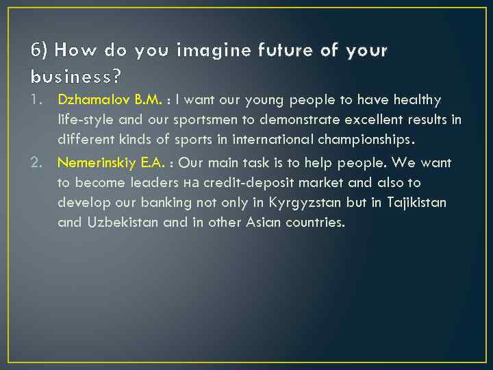 6) How do you imagine future of your business? 1. Dzhamalov B. M. :