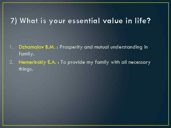 7) What is your essential value in life? 1. Dzhamalov B. M. : Prosperity